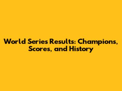 World Series Results: Champions, Scores, and History