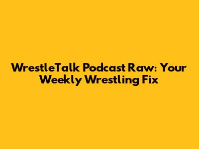 WrestleTalk Podcast Raw: Your Weekly Wrestling Fix