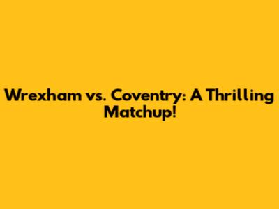 Wrexham vs. Coventry: A Thrilling Matchup!