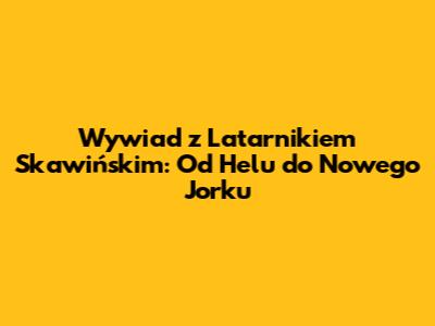 Wywiad z Latarnikiem Skawińskim: Od Helu do Nowego Jorku