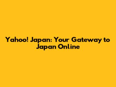 Yahoo! Japan: Your Gateway to Japan Online