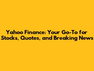 Yahoo Finance: Your Go-To for Stocks, Quotes, and Breaking News