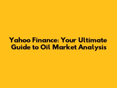 Yahoo Finance: Your Ultimate Guide to Oil Market Analysis