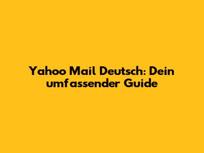 Yahoo Mail Deutsch: Dein umfassender Guide