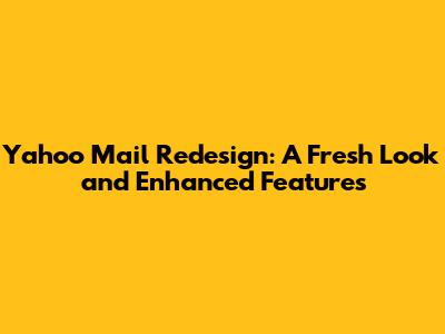 Yahoo Mail Redesign: A Fresh Look and Enhanced Features