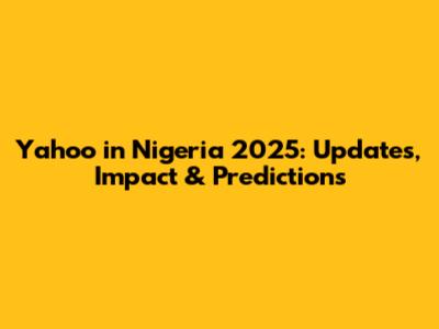 Yahoo in Nigeria 2025: Updates, Impact & Predictions