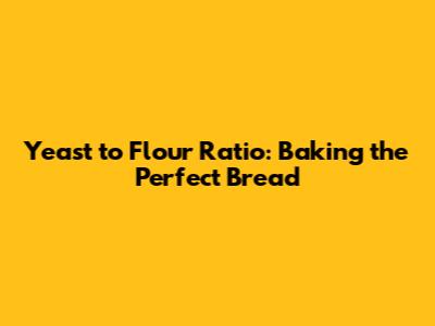 Yeast to Flour Ratio: Baking the Perfect Bread