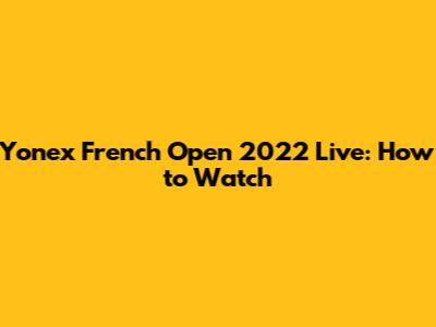 Yonex French Open 2022 Live: How to Watch