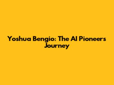 Yoshua Bengio: The AI Pioneer's Journey