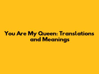 You Are My Queen: Translations and Meanings