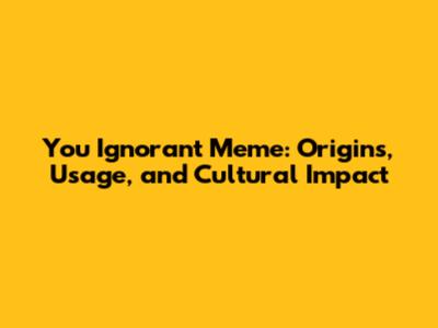 You Ignorant Meme: Origins, Usage, and Cultural Impact