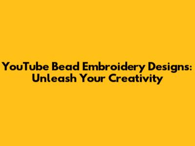 YouTube Bead Embroidery Designs: Unleash Your Creativity