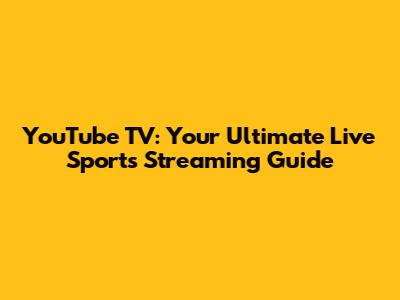 YouTube TV: Your Ultimate Live Sports Streaming Guide