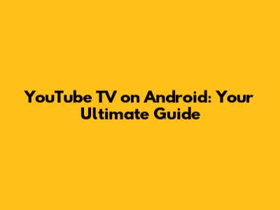 YouTube TV on Android: Your Ultimate Guide