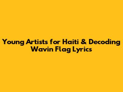 Young Artists for Haiti & Decoding 'Wavin' Flag' Lyrics