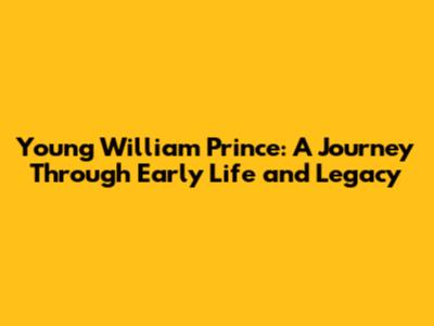 Young William Prince: A Journey Through Early Life and Legacy