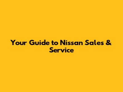Your Guide to Nissan Sales & Service