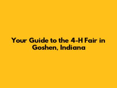 Your Guide to the 4-H Fair in Goshen, Indiana