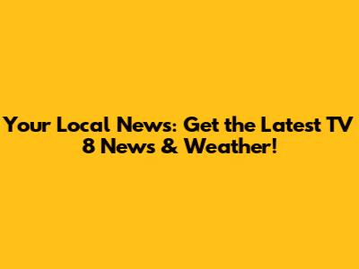 Your Local News: Get the Latest TV 8 News & Weather!
