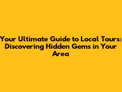 Your Ultimate Guide to Local Tours: Discovering Hidden Gems in Your Area