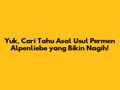 Yuk, Cari Tahu Asal Usul Permen Alpenliebe yang Bikin Nagih!