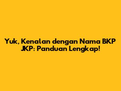Yuk, Kenalan dengan Nama BKP JKP: Panduan Lengkap!
