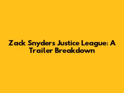 Zack Snyder's Justice League: A Trailer Breakdown