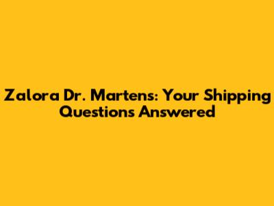 Zalora Dr. Martens: Your Shipping Questions Answered