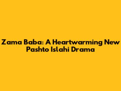 Zama Baba: A Heartwarming New Pashto Islahi Drama