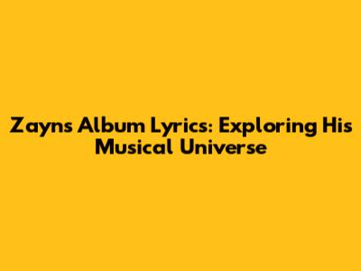 Zayn's Album Lyrics: Exploring His Musical Universe