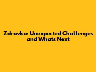 Zdravko: Unexpected Challenges and What's Next