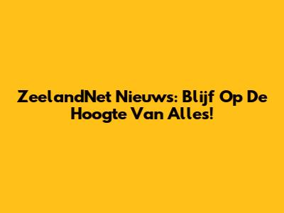 ZeelandNet Nieuws: Blijf Op De Hoogte Van Alles!