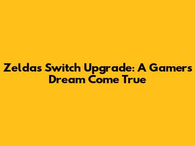 Zelda's Switch Upgrade: A Gamer's Dream Come True