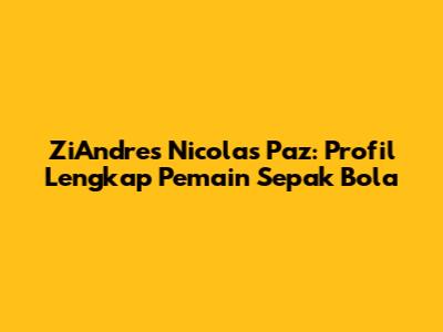 ZiAndres Nicolas Paz: Profil Lengkap Pemain Sepak Bola
