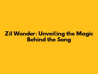 ZiI Wonder: Unveiling the Magic Behind the Song