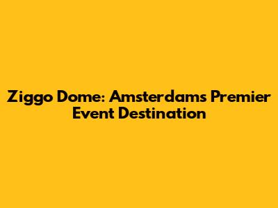 Ziggo Dome: Amsterdam's Premier Event Destination