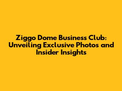 Ziggo Dome Business Club: Unveiling Exclusive Photos and Insider Insights