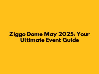 Ziggo Dome May 2025: Your Ultimate Event Guide