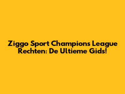Ziggo Sport Champions League Rechten: De Ultieme Gids!