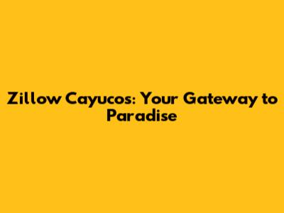 Zillow Cayucos: Your Gateway to Paradise