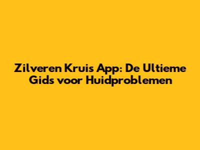 Zilveren Kruis App: De Ultieme Gids voor Huidproblemen