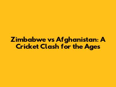 Zimbabwe vs Afghanistan: A Cricket Clash for the Ages