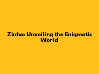 Zinha: Unveiling the Enigmatic World