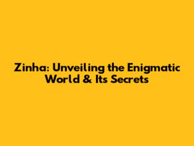 Zinha: Unveiling the Enigmatic World & Its Secrets
