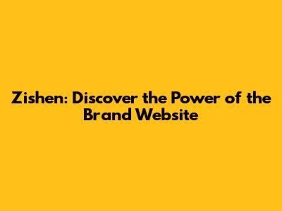 Zishen: Discover the Power of the Brand Website