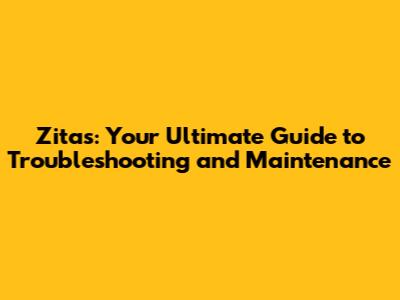 Zitas: Your Ultimate Guide to Troubleshooting and Maintenance