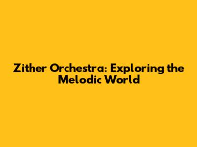 Zither Orchestra: Exploring the Melodic World