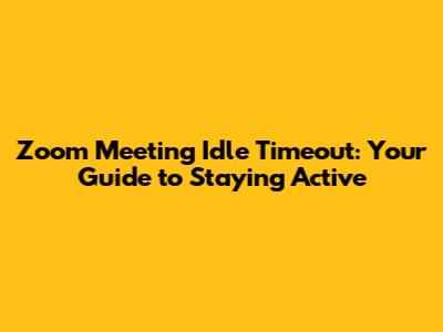 Zoom Meeting Idle Timeout: Your Guide to Staying Active