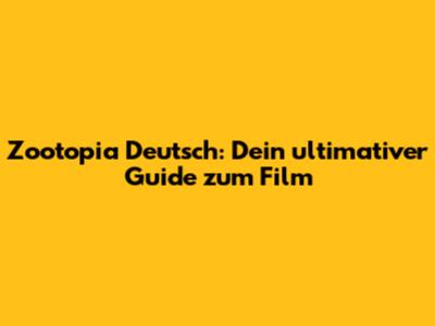 Zootopia Deutsch: Dein ultimativer Guide zum Film