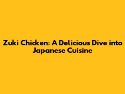 Zuki Chicken: A Delicious Dive into Japanese Cuisine